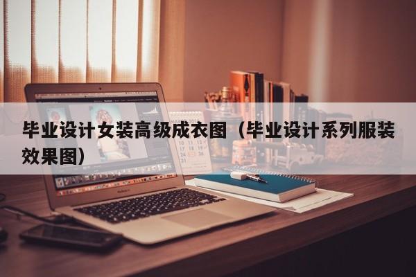 KAIYUN体育-毕业设计女装高级成衣图(毕业设计系列服装效果图)